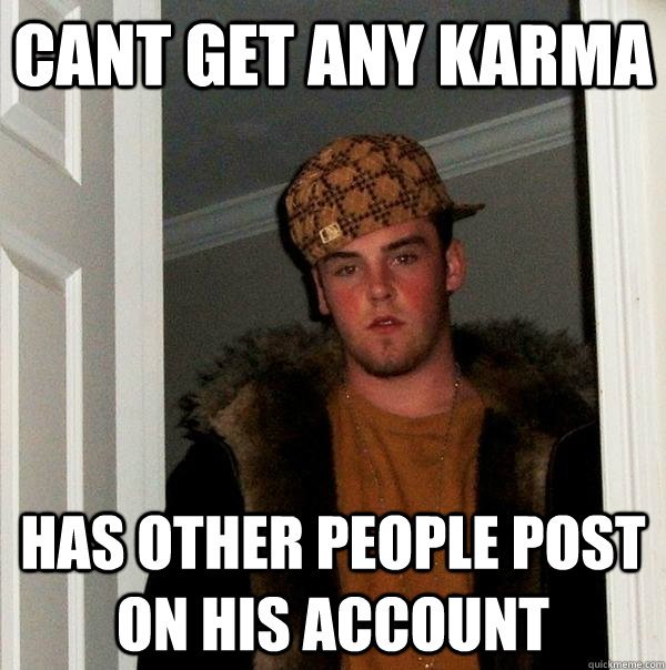 cant get any karma has other people post on his account  Scumbag Steve