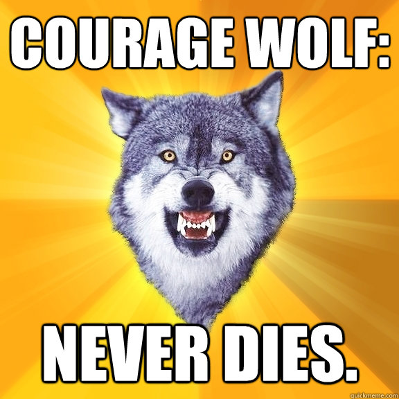 Courage Wolf: Never dies.  Courage Wolf