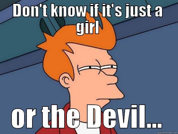 DON'T KNOW IF IT'S JUST A GIRL OR THE DEVIL... Futurama Fry