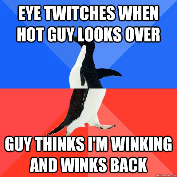 eye twitches when hot guy looks over guy thinks i'm winking and winks back  Socially Awkward Awesome Penguin