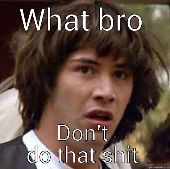 WTF  - WHAT BRO DON'T DO THAT SHIT conspiracy keanu