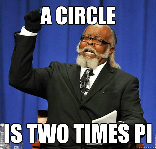 A circle Is two times pi  Jimmy McMillan