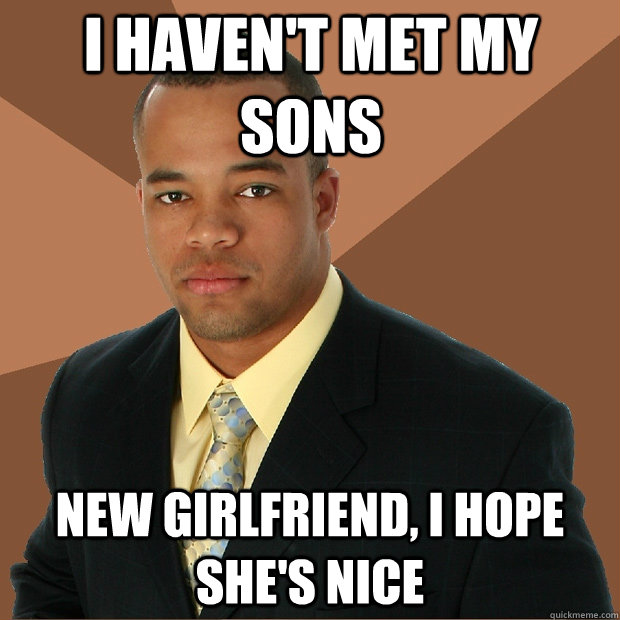 I haven't met my sons new girlfriend, i hope she's nice  Successful Black Man