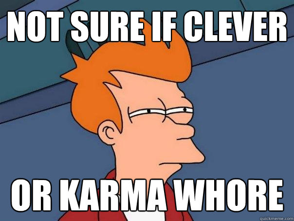 not sure if Clever or Karma whore  Futurama Fry