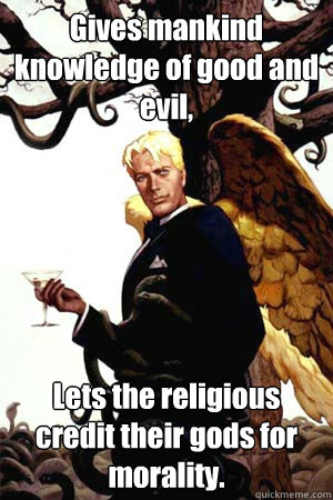 Gives mankind knowledge of good and evil,  Lets the religious credit their gods for morality.  Good Guy Lucifer