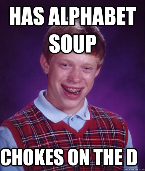 Has Alphabet soup    Chokes on the D  Bad Luck Brian