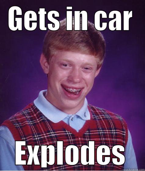 GETS IN CAR EXPLODES Bad Luck Brian