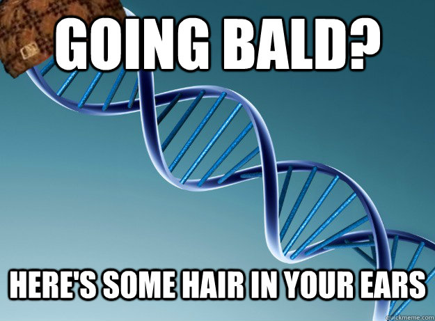 going bald? here's some hair in your ears  Scumbag Genetics