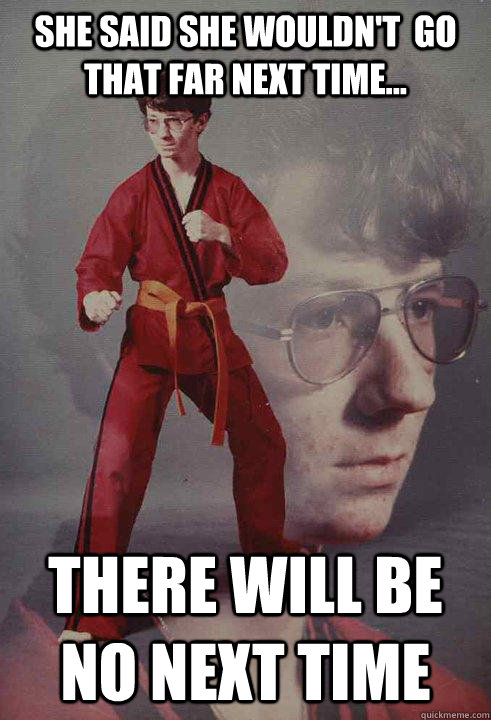 She said she wouldn't  go that far next time... there will be no next time  - She said she wouldn't  go that far next time... there will be no next time   Karate Kyle