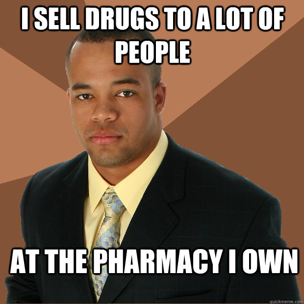 I sell Drugs to a lot of people at the pharmacy i own  Successful Black Man