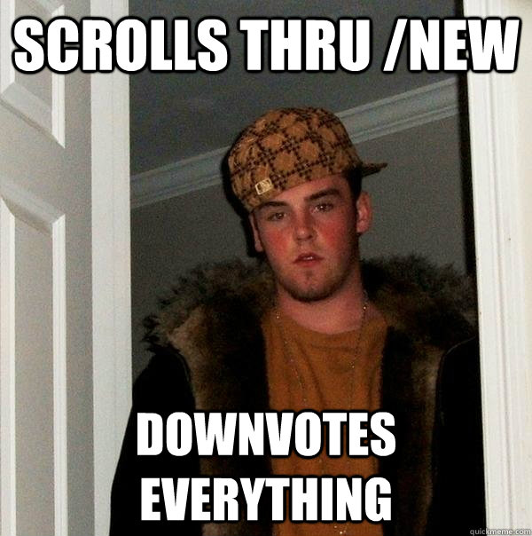 scrolls thru /new downvotes everything  - scrolls thru /new downvotes everything   Scumbag Steve