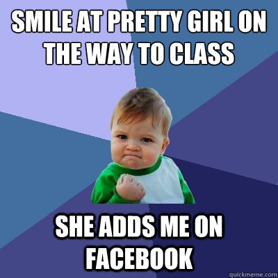 smile at pretty girl on the way to class she adds me on facebook  Success Kid