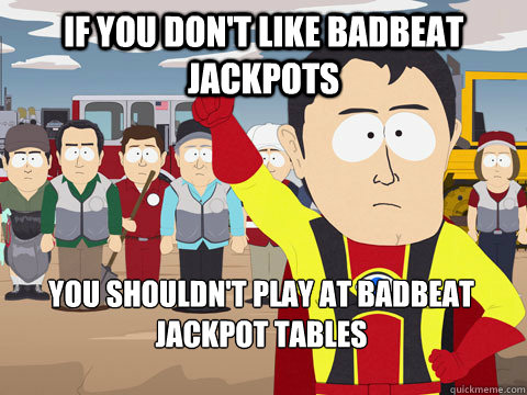 if you don't like badbeat jackpots you shouldn't play at badbeat jackpot tables  Captain Hindsight