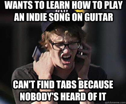 Wants to learn how to play an indie song on guitar Can't find tabs because nobody's heard of it  Sad Hipster