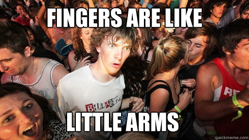 Fingers are like Little arms  Sudden Clarity Clarence