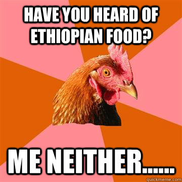 Have you heard of ethiopian food? me neither......  Anti-Joke Chicken