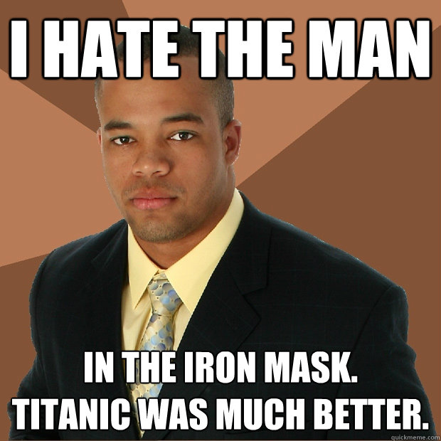 i hate the man in the iron mask.  
titanic was much better.  Successful Black Man