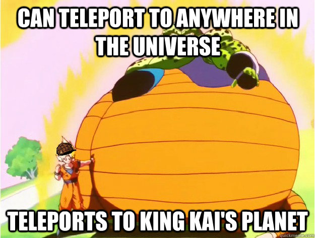 Can teleport to anywhere in the universe Teleports to King Kai's planet  Scumbag Goku