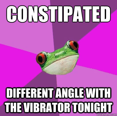 constipated Different angle with the vibrator tonight - constipated Different angle with the vibrator tonight  Foul Bachelorette Frog