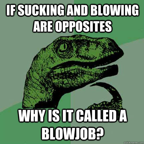 If sucking and blowing are opposites Why is it called a blowjob?  Philosoraptor