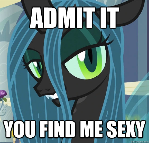 admit it you find me sexy - admit it you find me sexy  Queen Chrysalis is the reanimator