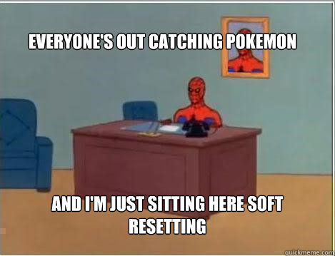 Everyone's out catching pokemon And I'm just sitting here soft resetting  