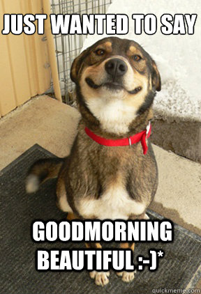 Just Wanted To Say  Goodmorning Beautiful :-)*  Good Dog Greg