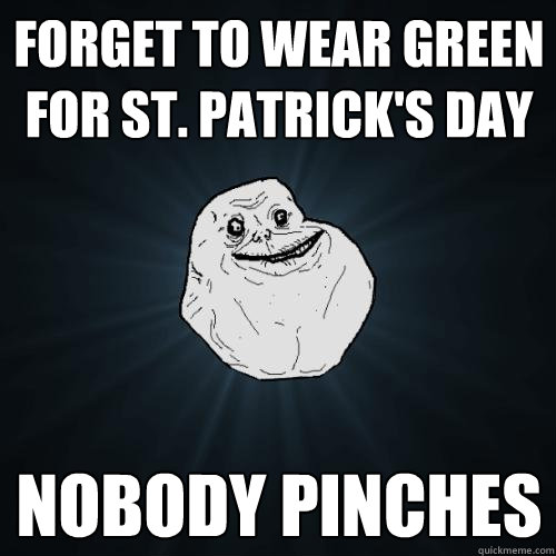 forget to wear green for st. patrick's day nobody pinches - forget to wear green for st. patrick's day nobody pinches  Forever Alone