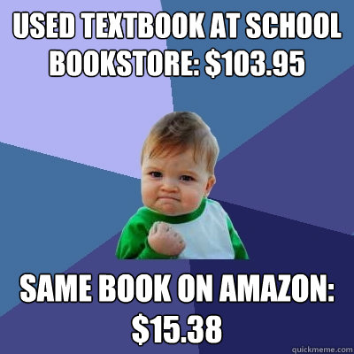 Used Textbook at school bookstore: $103.95 Same book on amazon: $15.38 - Used Textbook at school bookstore: $103.95 Same book on amazon: $15.38  Success Kid