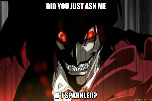 did you just ask me If i sparkle!!?  