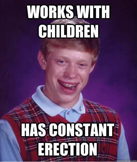 works with children has constant erection  Bad Luck Brian