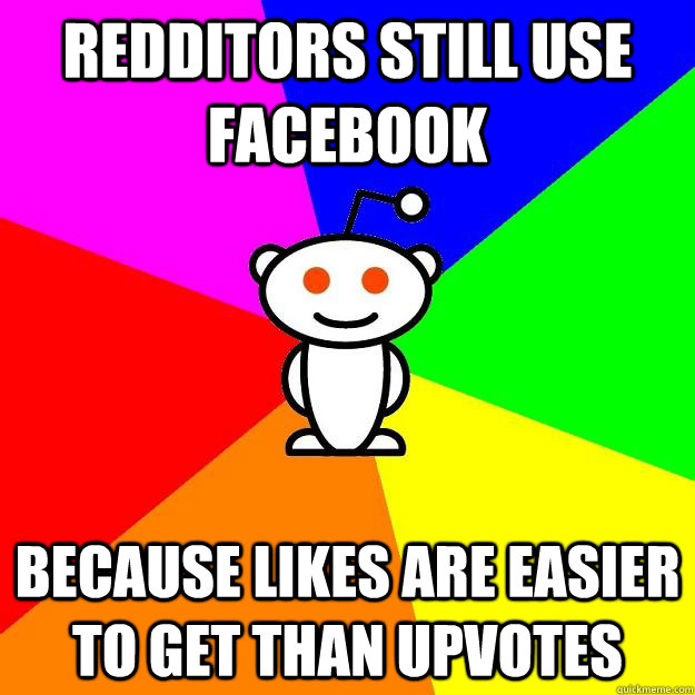 redditors still use facebook because likes are easier to get than upvotes  Reddit Alien