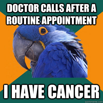 Doctor calls after a routine appointment i have cancer  Paranoid Parrot