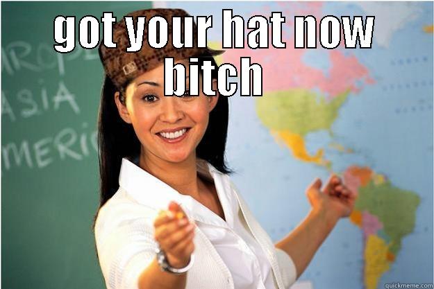 GOT YOUR HAT NOW BITCH  Scumbag Teacher