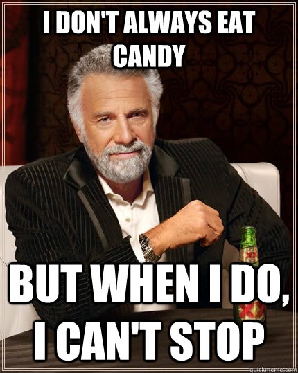 I don't always eat candy but when I do, I can't stop  The Most Interesting Man In The World