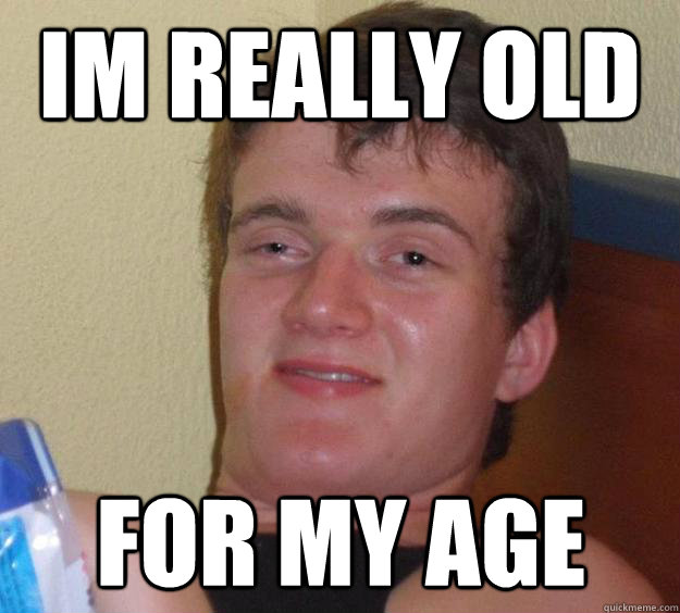 Im really old for my age  10 Guy