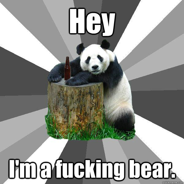 Hey I'm a fucking bear.  Pickup-Line Panda