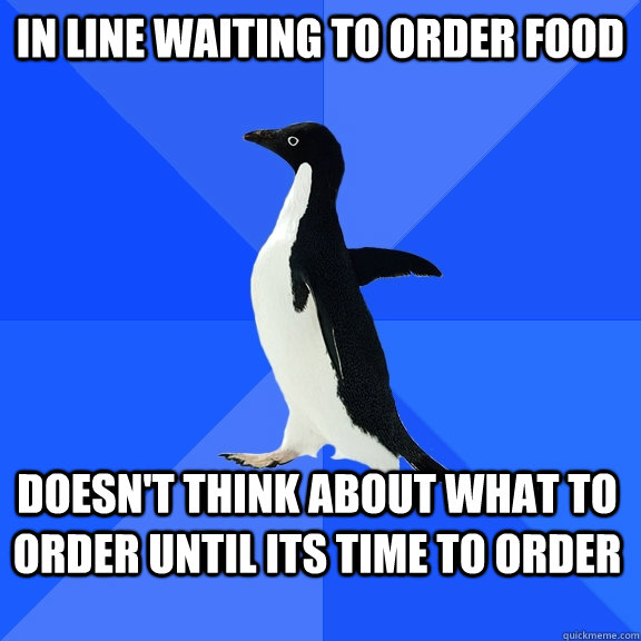 In line waiting to order food doesn't think about what to order until its time to order - In line waiting to order food doesn't think about what to order until its time to order  Socially Awkward Penguin