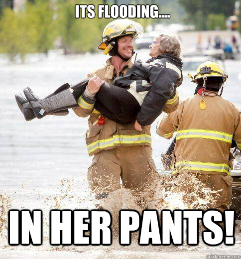 Its flooding.... in her pants! - Its flooding.... in her pants!  Ridiculously Photogenic Responder