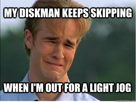 My diskman keeps skipping when i'm out for a light jog  1990s Problems