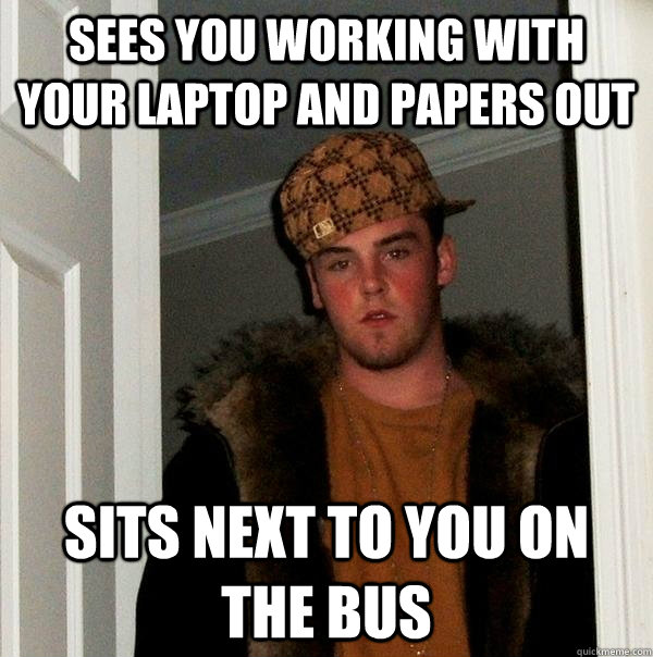 sees you working with your laptop and papers out sits next to you on the bus  Scumbag Steve