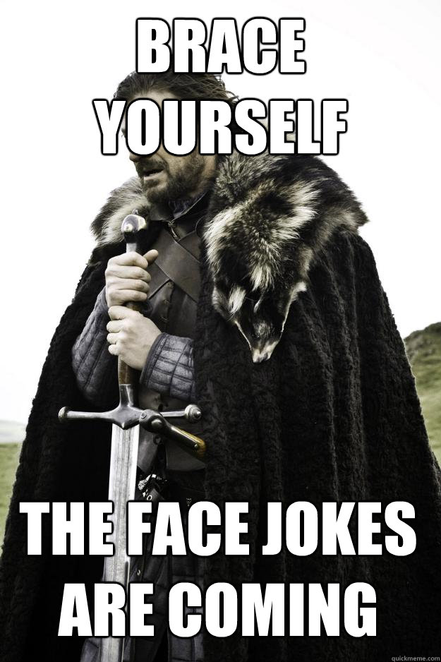 Brace yourself The face jokes are coming  Winter is coming