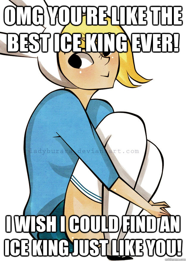 omg you're like the best ice king ever! I wish I could find an ice king just like you! - omg you're like the best ice king ever! I wish I could find an ice king just like you!  Friendzone Fiona