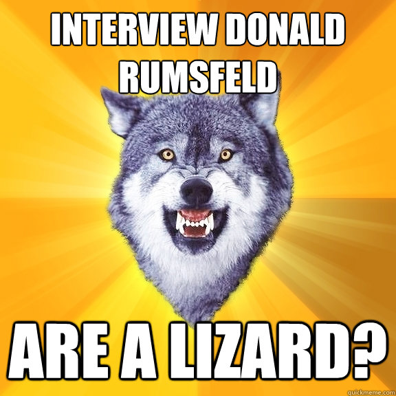 interview donald rumsfeld are a lizard? - interview donald rumsfeld are a lizard?  Courage Wolf