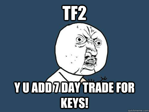 TF2 y u add 7 day trade for keys!  Y U No