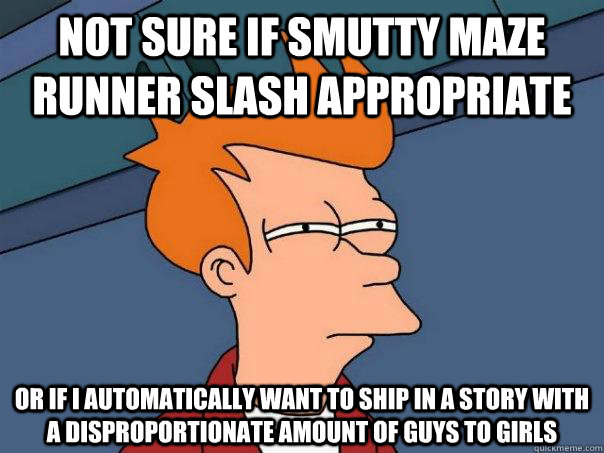 Not sure if Smutty Maze Runner slash Appropriate Or if I automatically want to ship in a story with a disproportionate amount of guys to girls  Futurama Fry