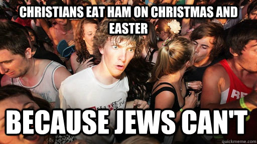 Christians eat ham on Christmas and Easter Because Jews can't  Sudden Clarity Clarence