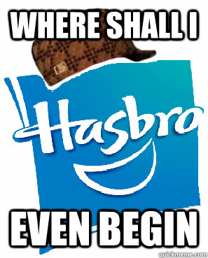 where shall i even begin  scumbag hasbro