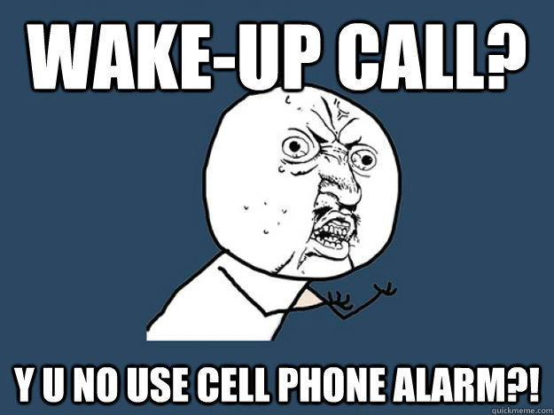 Wake-up call? Y U No use cell Phone Alarm?!  Y-U-No use cell phone