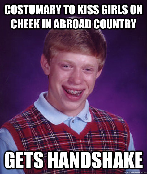 Costumary to kiss girls on cheek in abroad country Gets handshake - Costumary to kiss girls on cheek in abroad country Gets handshake  Bad Luck Brian